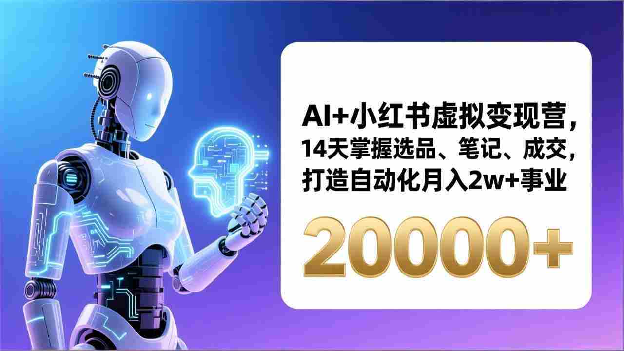 （17250期）AI+小红书虚拟变现营，14天掌握选品、笔记、成交，打造自动化月入2w+事业（更新）-有道网创