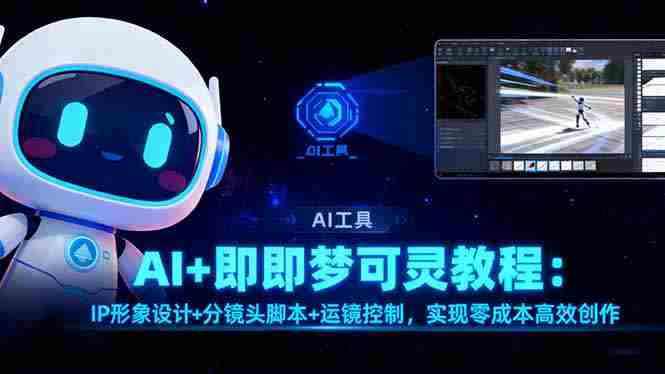 （16423期）AI+即梦可灵教程：IP形象设计+分镜头脚本+运镜控制，实现零成本高效创作-有道网创