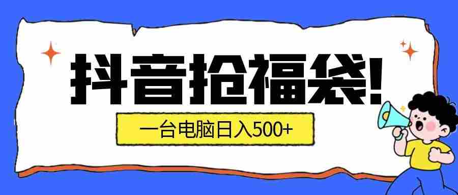 抖音抢福袋挂机项目：自动薅福利，告别手动蹲守！副业增收新姿势！一台电脑日收益500+-有道网创