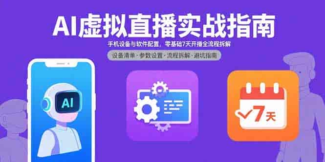 （15835期）AI虚拟直播实战指南，手机设备与软件配置，零基础7天开播全流程拆解-有道网创