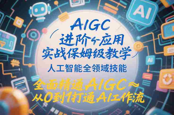 AIGC进阶应用实战保姆级教学，人工智能全领域技能，全面精通AIGC从0到1打通AI工作流-有道网创