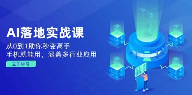 （14218期）AI落地实战课：从0到1助你秒变高手，手机就能用，涵盖多行业应用-有道网创