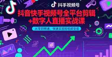 抖音快手视频号全平台剪辑+数字人直播实战课，从零到精通，快速实现短视频变现(更新10月)​-有道网创