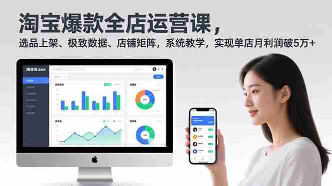 （16928期）淘宝爆款全店运营课2.0，选品上架、极致数据、店铺矩阵，系统教学，实现单店月利润破5万+-有道网创