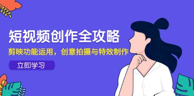 （14883期）短视频创作全攻略，剪映功能运用，创意拍摄与特效制作-有道网创