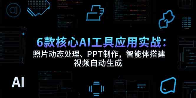 （15451期）6款核心AI工具应用实战：照片动态处理、PPT制作，智能体搭建 视频自动生成-有道网创