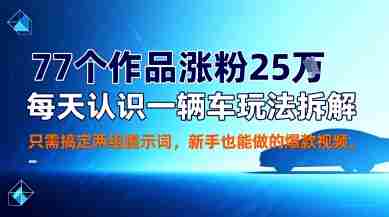 77个作品涨粉25W，每天认识一辆车玩法拆解，只需搞定两组提示词，新手也能做的爆款视频-有道网创