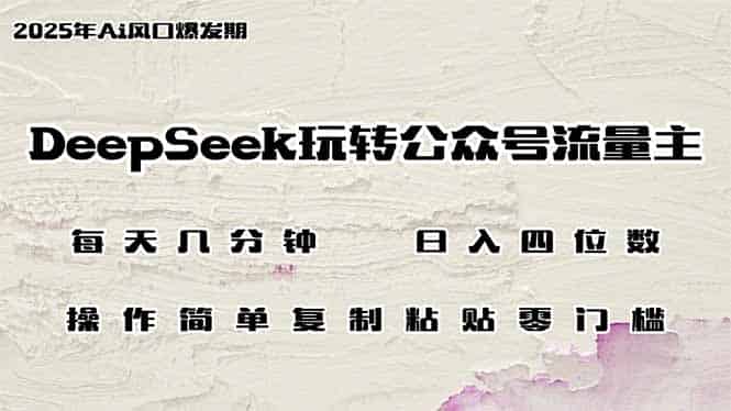 （14508期）DeepSeek玩转公众号流量主，日入四位数，每天几分钟，操作简单零门槛-有道网创