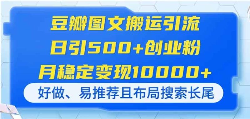 （14323期）豆瓣图文搬运引流，日引500+创业粉，月稳定变现10000+，好做、易推荐且…-有道网创