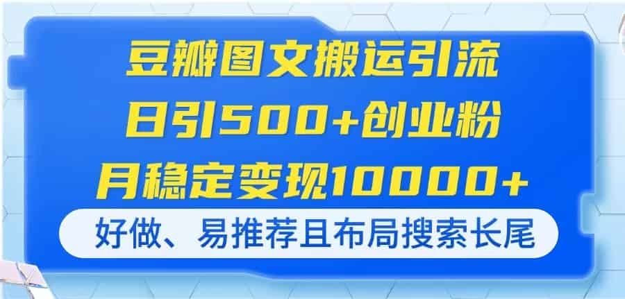 （14323期）豆瓣图文搬运引流，日引500+创业粉，月稳定变现10000+，好做、易推荐且…-有道网创