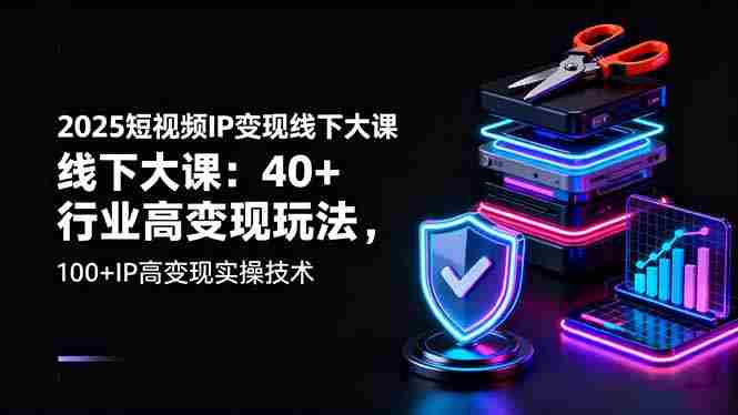 （16282期）2025短视频IP变现线下大课：40+行业高变现玩法，100+IP高变现实操技术-有道网创