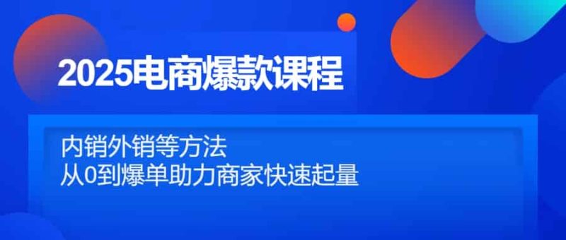 (14644期)2025电商爆款课程,内销外销等方法,从0到爆单助力商家快速起量-有道网创