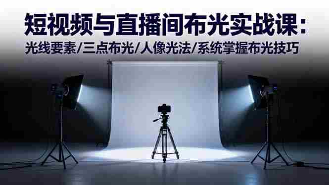 （16416期）短视频与直播间布光实战课：光线要素/三点布光/人像光法/系统掌握布光技巧-有道网创