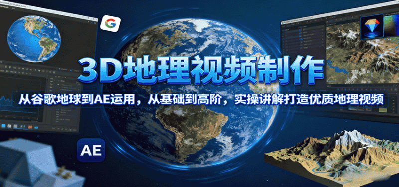 3D地理视频制作，从谷歌地球到AE运用，从基础到高阶，实操讲解打造优质地理视频-有道网创