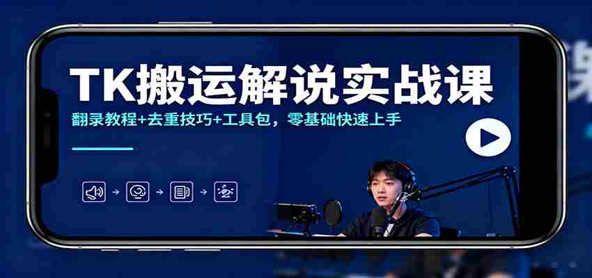 TK搬运解说实战课：翻录教程+去重技巧+工具包，零基础快速上手-有道网创