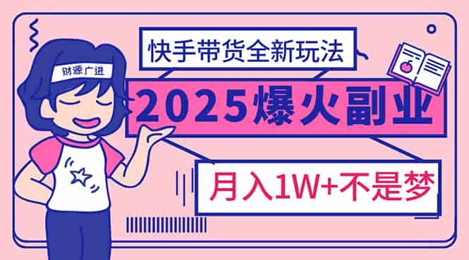 (14275期)2025年爆红副业!快手带货全新玩法,月入1万加不是梦!-有道网创