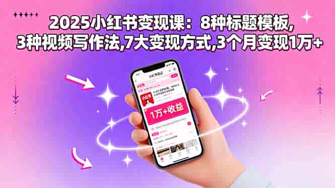 （15993期）2025小红书变现课：8种标题模板,3种视频写作法,7大变现方式,3个月变现1万+-有道网创
