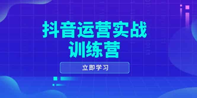 （14057期）抖音运营实战训练营，0-1打造短视频爆款，涵盖拍摄剪辑、运营推广等全过程-有道网创
