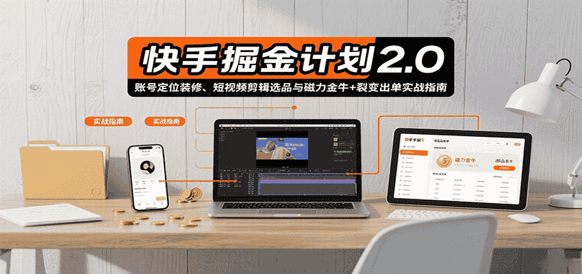 快手掘金计划2.0，账号定位装修、短视频剪辑选品与磁力金牛+裂变出单实战指南-有道网创