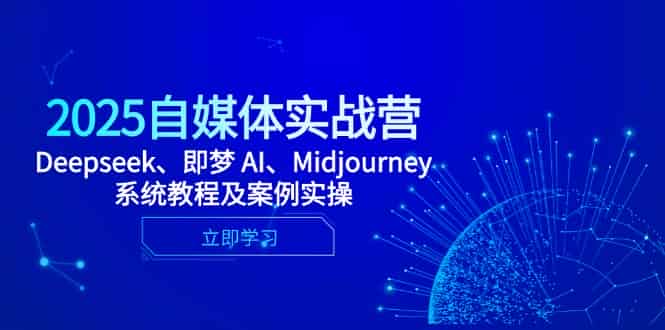 （14640期）2025自媒体实战营，Deepseek、即梦 AI、Midjourney系统教程及案例实操-有道网创