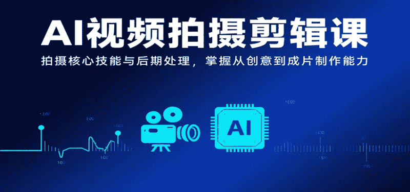 AI视频拍摄剪辑课，拍摄核心技能与后期处理，掌握从创意到成片制作能力-有道网创