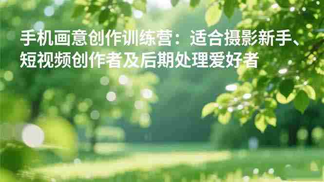 （16510期）手机摄影之画意创作训练营：适合摄影新手、短视频创作者及后期处理爱好者-有道网创