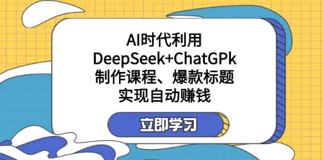 （14149期）某付费文：AI时代利用DeepSeek+ChatGPk制作课程、爆款标题，实现自动赚钱-有道网创