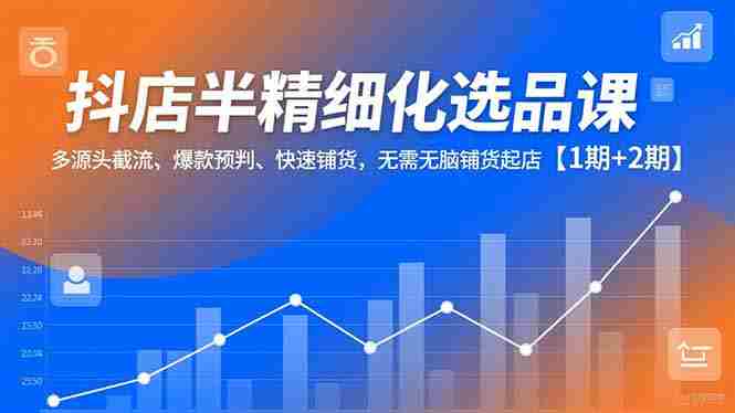 (16825期)抖店半精细化选品课,多源头截流、爆款预判、快速铺货,无需无脑铺货起店【1期+2期】-有道网创