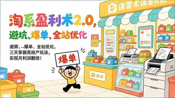 （17127期）淘系盈利术2.0，避坑、爆单、全站优化，三天掌握高投产玩法，实现月利润翻倍！-有道网创