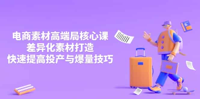 （14279期）3月电商素材高端局核心课，差异化素材打造，快速提高投产与爆量技巧-有道网创