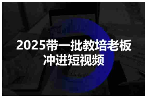 2025带一批教培老板冲进短视频,全方位助力教培人掌握短视频招生技能-有道网创