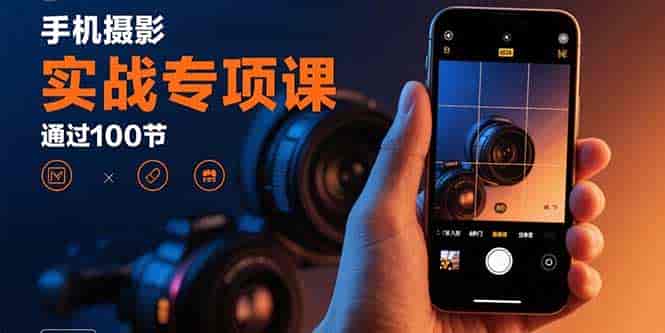 （15867期）手机摄影实战专项课：通过100节实操课程实现从入门到精通的技能进阶-有道网创