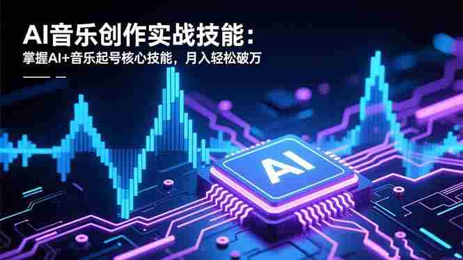 （16600期）AI音乐创作实战技能：掌握AI+音乐起号核心技能，月入轻松破万-有道网创