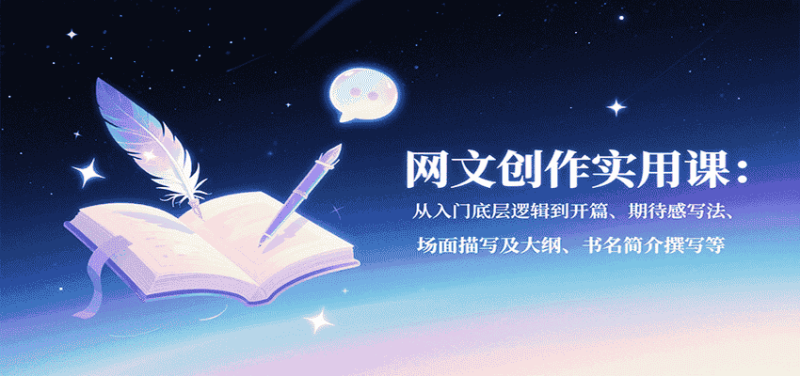 网文创作实用课：从入门底层逻辑到开篇、期待感写法、场面描写及大纲、书名简介撰写等-有道网创