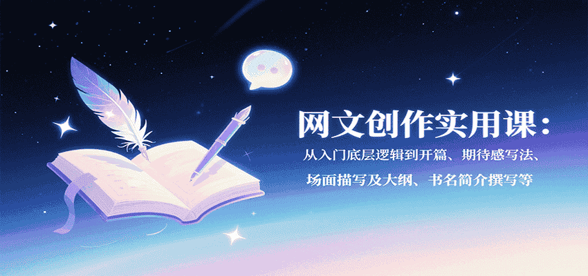 网文创作实用课：从入门底层逻辑到开篇、期待感写法、场面描写及大纲、书名简介撰写等-有道网创