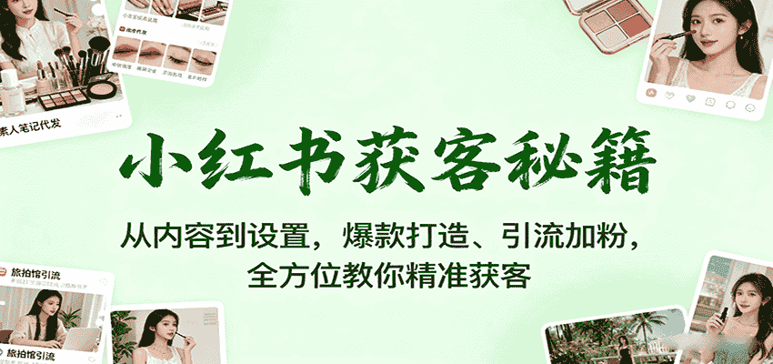 小红书获客秘籍：从内容到设置，爆款打造、引流加粉，全方位教你精准获客-有道网创