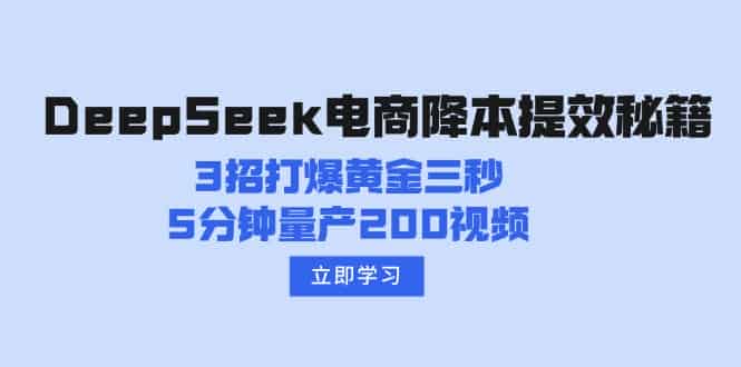 （14380期）DeepSeek电商降本提效秘籍：3招打爆黄金三秒，5分钟量产200视频-有道网创