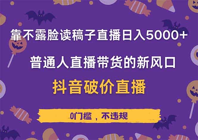 （14285期）靠不露脸读稿子直播，日入5000+，普通人直播带货的新风口，抖音破价直…-有道网创