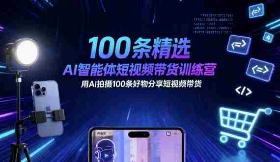 100条精选AI智能体短视频带货训练营，用AI拍摄100条好物分享短视频带货-有道网创