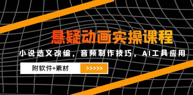 （14890期）悬疑动画实操课程，小说选文改编，音频制作技巧，AI工具应用（附软件+素材-有道网创