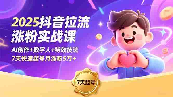 （16678期）2025抖音拉流涨粉实战课，AI创作+数字人+特效技法，7天快速起号月涨粉5万+-有道网创