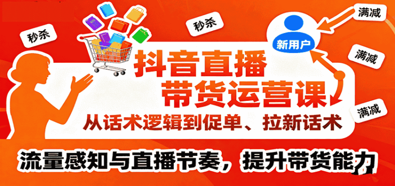 抖音直播带货运营课，从话术逻辑到促单、拉新话术，流量感知与直播节奏，提升带货能力-有道网创