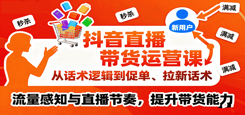 抖音直播带货运营课，从话术逻辑到促单、拉新话术，流量感知与直播节奏，提升带货能力-有道网创