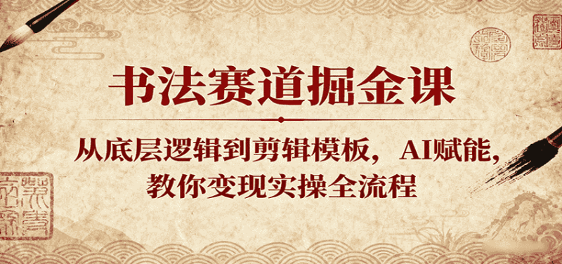 书法赛道掘金课：从底层逻辑到剪辑模板，AI赋能，教你变现实操全流程-有道网创