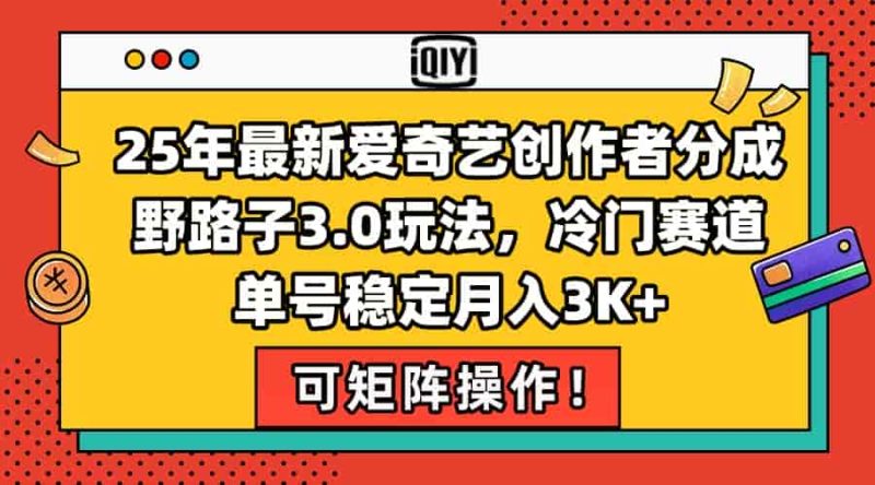 （15208期）25年最新爱奇艺创作者分成野路子3.0玩法，冷门赛道，单号稳定月入3K+，…-有道网创