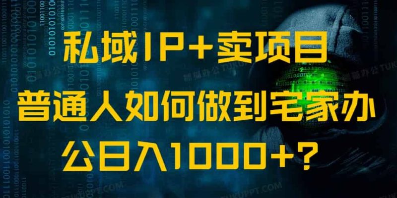 （14400期）私域IP+卖项目，普通人如何做到宅家办公实现日入1000+-有道网创