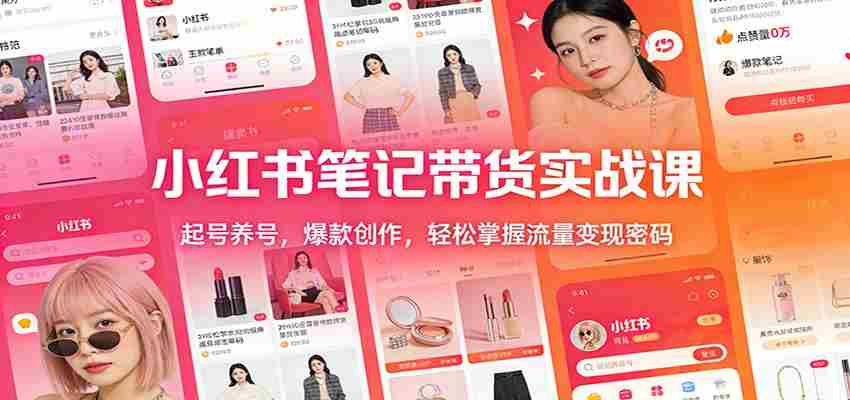 小红书笔记带货实战课：起号养号，爆款创作，轻松掌握流量变现密码-有道网创