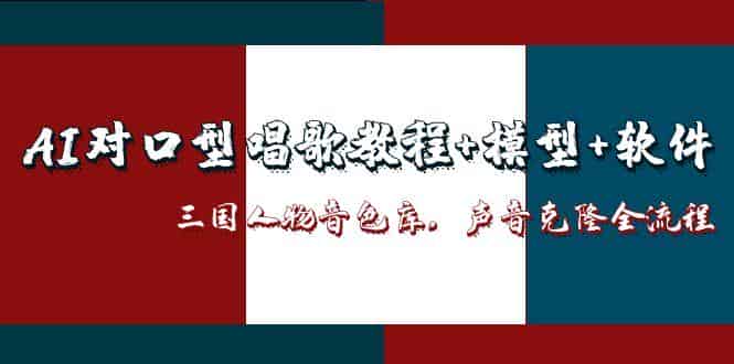 （14930期）AI对口型唱歌教程+模型+软件，三国人物音色库，声音克隆全流程-有道网创