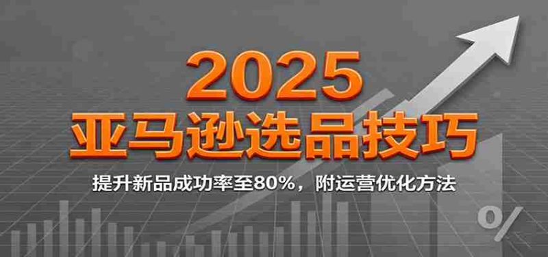 2025亚马逊选品技巧,提升新品成功率至80%,附运营优化方法-有道网创