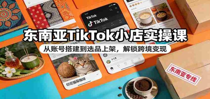 东南亚TikTok小店实操课:从账号搭建到选品上架,解锁跨境变现-有道网创